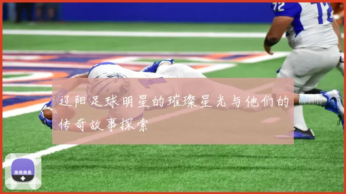 辽阳足球明星的璀璨星光与他们的传奇故事探索