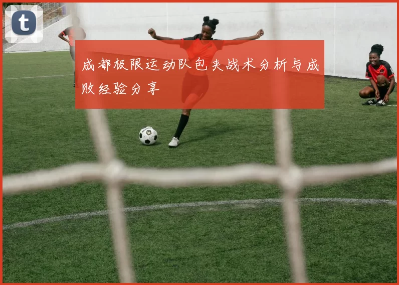 成都极限运动队包夹战术分析与成败经验分享