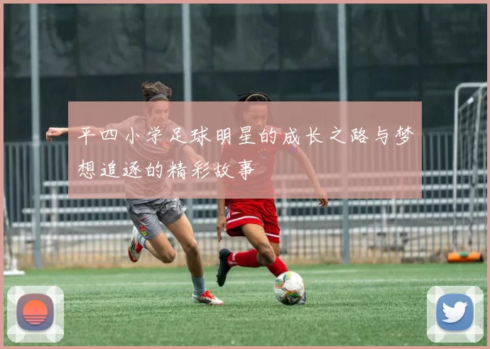 平四小学足球明星的成长之路与梦想追逐的精彩故事