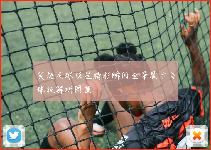 英超足球明星精彩瞬间全景展示与球技解析图集