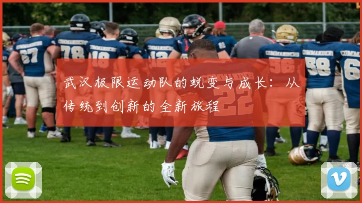 武汉极限运动队的蜕变与成长：从传统到创新的全新旅程