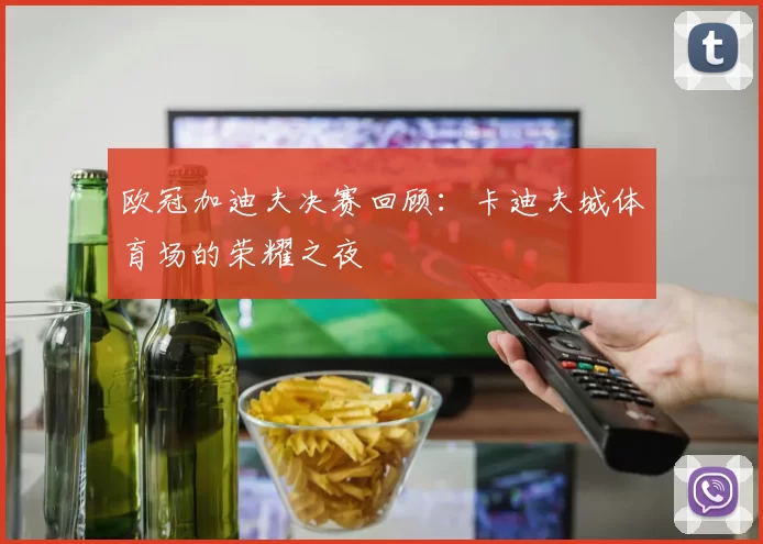 欧冠加迪夫决赛回顾：卡迪夫城体育场的荣耀之夜