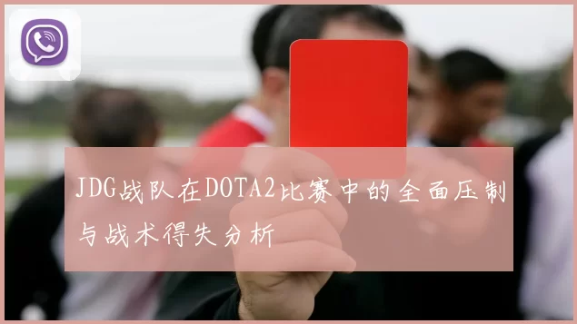 JDG战队在DOTA2比赛中的全面压制与战术得失分析