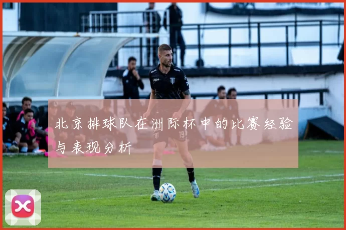 北京排球队在洲际杯中的比赛经验与表现分析