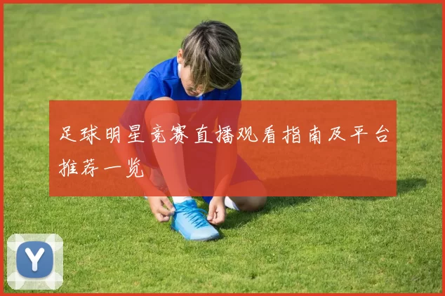足球明星竞赛直播观看指南及平台推荐一览
