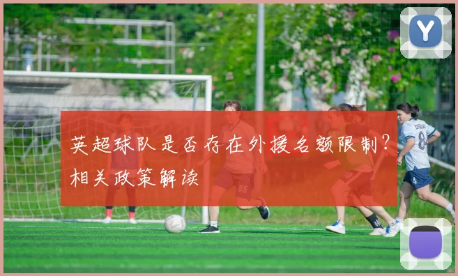 英超球队是否存在外援名额限制？相关政策解读