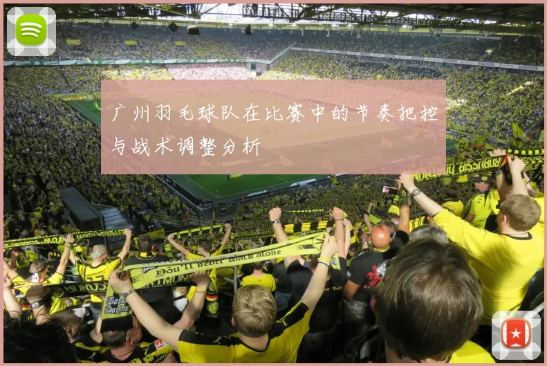 广州羽毛球队在比赛中的节奏把控与战术调整分析