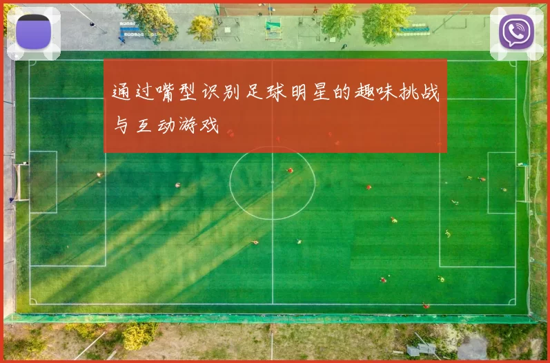 通过嘴型识别足球明星的趣味挑战与互动游戏