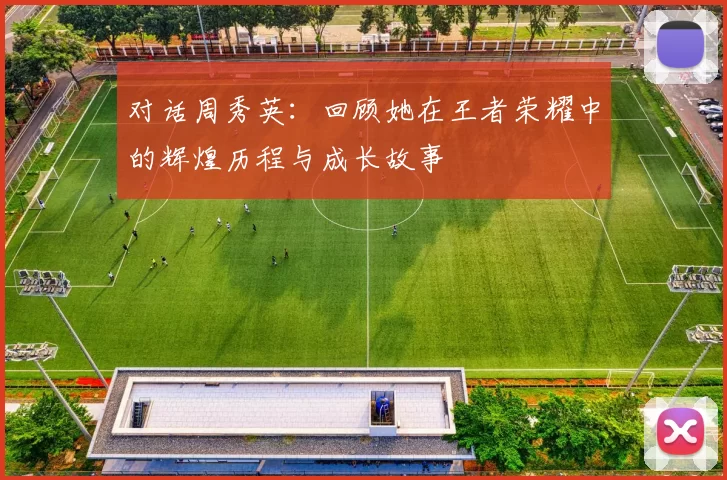 对话周秀英：回顾她在王者荣耀中的辉煌历程与成长故事