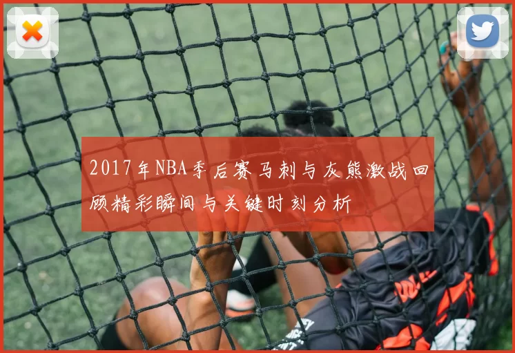 2017年NBA季后赛马刺与灰熊激战回顾精彩瞬间与关键时刻分析