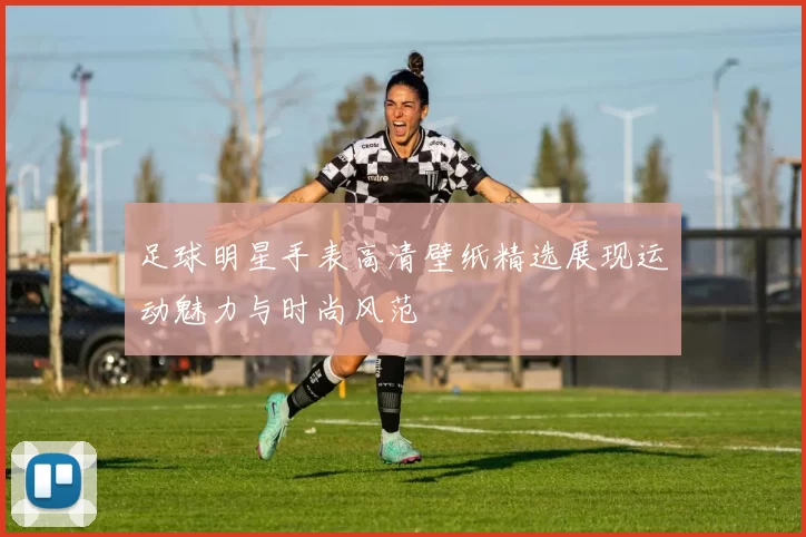 足球明星手表高清壁纸精选展现运动魅力与时尚风范