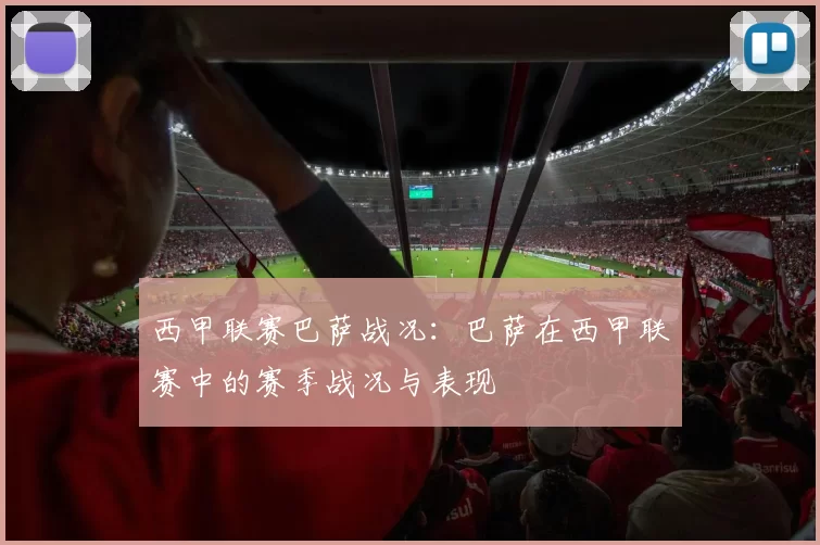 西甲联赛巴萨战况：巴萨在西甲联赛中的赛季战况与表现