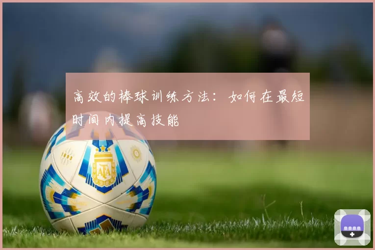 高效的棒球训练方法：如何在最短时间内提高技能