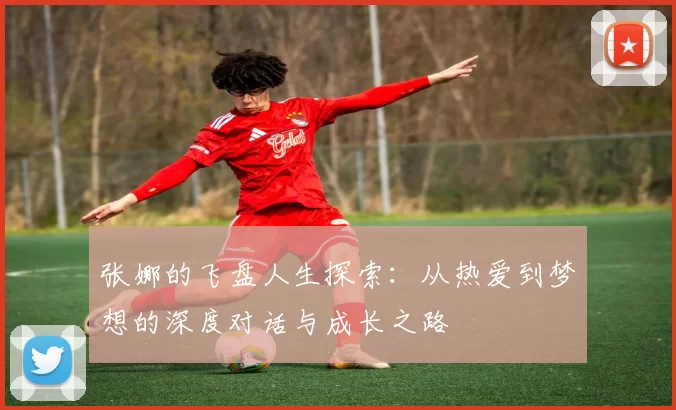张娜的飞盘人生探索：从热爱到梦想的深度对话与成长之路