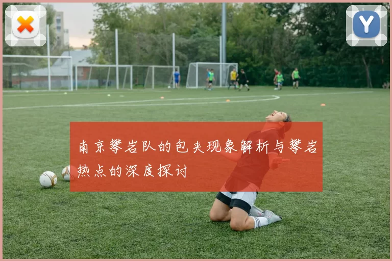 南京攀岩队的包夹现象解析与攀岩热点的深度探讨