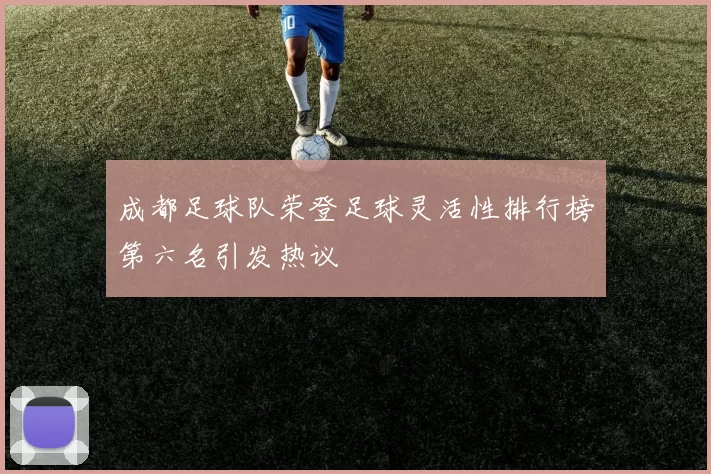 成都足球队荣登足球灵活性排行榜第六名引发热议