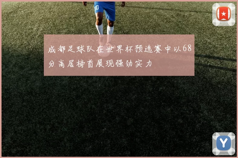 成都足球队在世界杯预选赛中以68分高居榜首展现强劲实力
