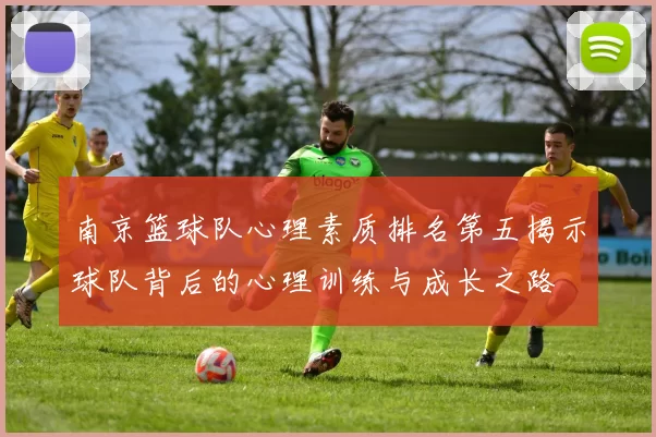 南京篮球队心理素质排名第五揭示球队背后的心理训练与成长之路