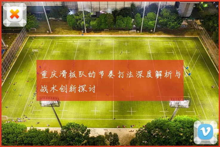重庆滑板队的节奏打法深度解析与战术创新探讨