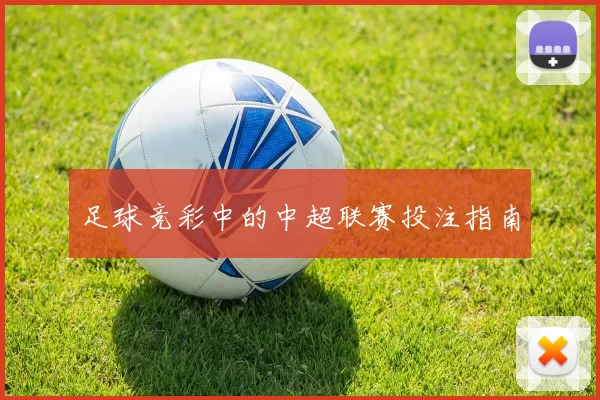 足球竞彩中的中超联赛投注指南