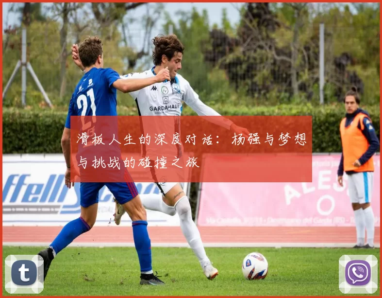 滑板人生的深度对话：杨强与梦想与挑战的碰撞之旅