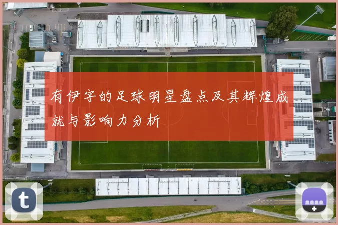 有伊字的足球明星盘点及其辉煌成就与影响力分析