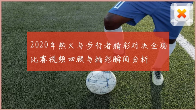 2020年热火与步行者精彩对决全场比赛视频回顾与精彩瞬间分析