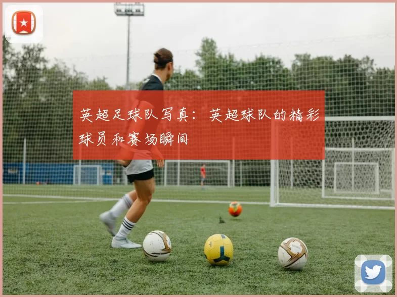 英超足球队写真：英超球队的精彩球员和赛场瞬间