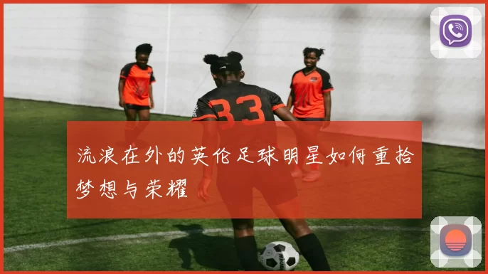 流浪在外的英伦足球明星如何重拾梦想与荣耀