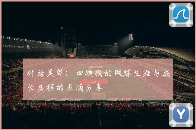 对话吴军：回顾我的网球生涯与成长历程的点滴分享
