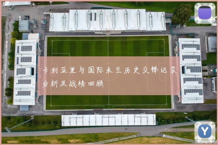 卡利亚里与国际米兰历史交锋记录分析及战绩回顾