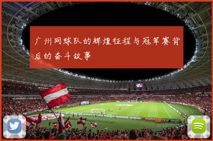 广州网球队的辉煌征程与冠军赛背后的奋斗故事
