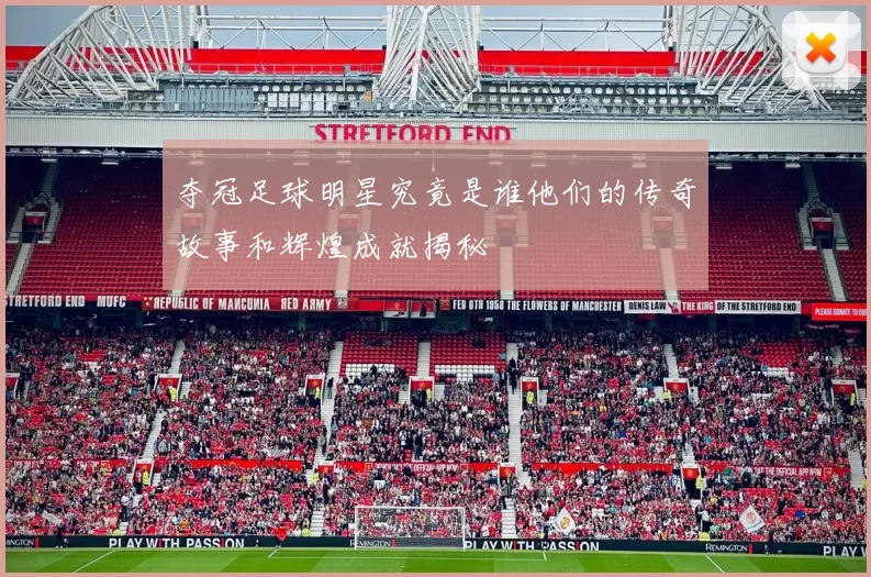 夺冠足球明星究竟是谁他们的传奇故事和辉煌成就揭秘