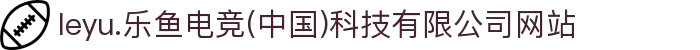 leyu.乐鱼电竞(中国)科技有限公司网站